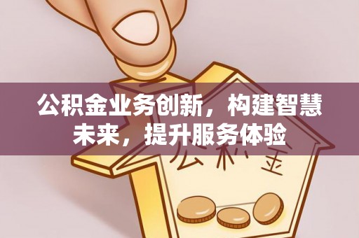 东坑公积金业务创新，构建智慧未来，提升服务体验