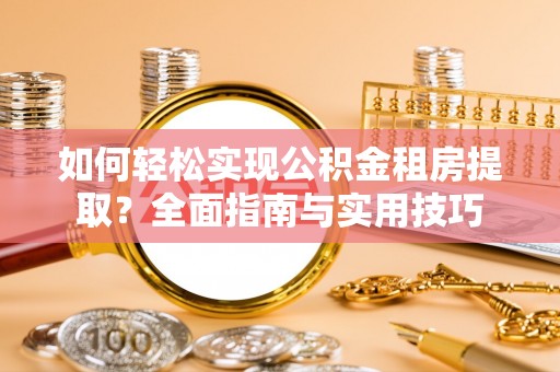 东坑如何轻松实现公积金租房提取？全面指南与实用技巧