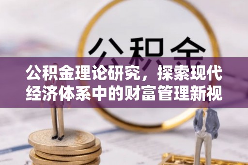 东坑公积金理论研究，探索现代经济体系中的财富管理新视角