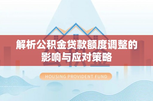 东坑解析公积金贷款额度调整的影响与应对策略