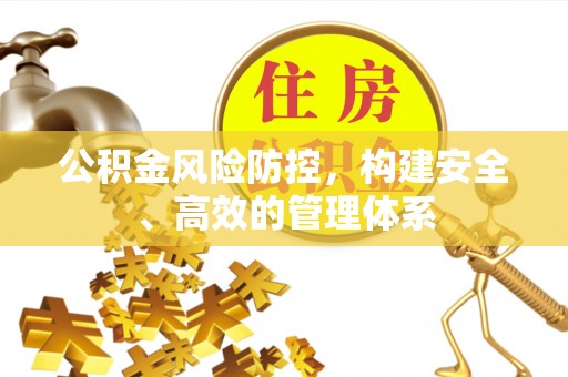 东坑公积金风险防控，构建安全、高效的管理体系