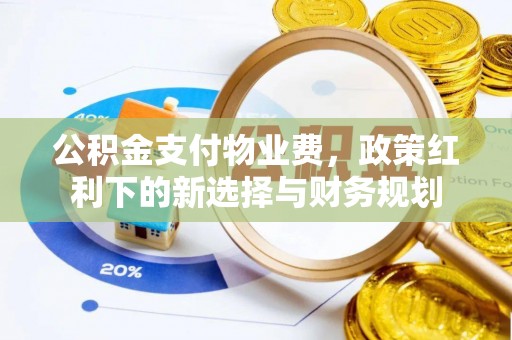 东坑公积金支付物业费，政策红利下的新选择与财务规划