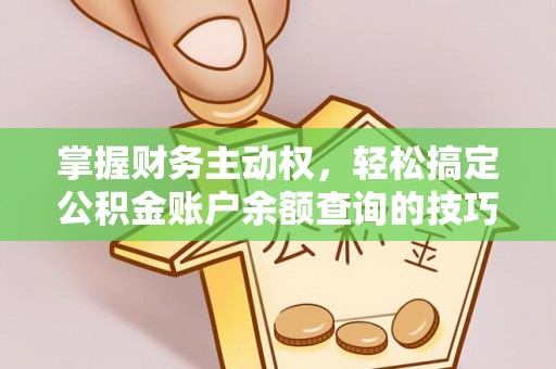 东坑掌握财务主动权，轻松搞定公积金账户余额查询的技巧与方法