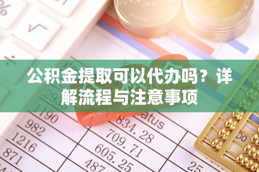 东坑公积金提取可以代办吗？详解流程与注意事项
