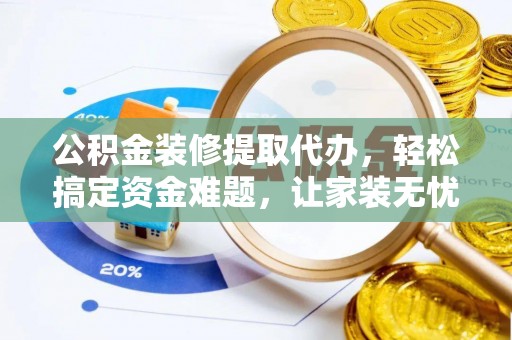 东坑公积金装修提取代办，轻松搞定资金难题，让家装无忧