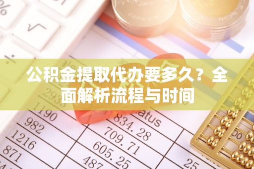 东坑公积金提取代办要多久？全面解析流程与时间