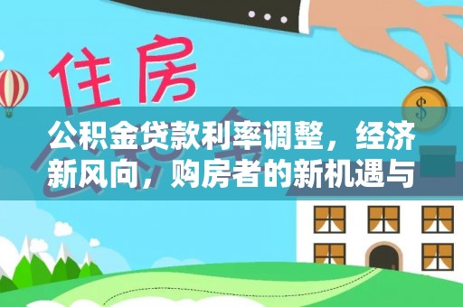 东坑公积金贷款利率调整，经济新风向，购房者的新机遇与挑战