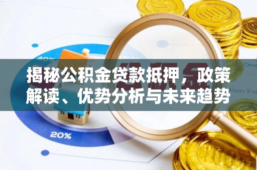 东坑揭秘公积金贷款抵押，政策解读、优势分析与未来趋势
