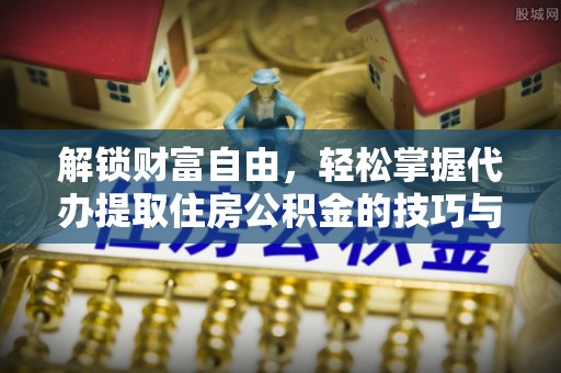 东坑解锁财富自由，轻松掌握代办提取住房公积金的技巧与攻略
