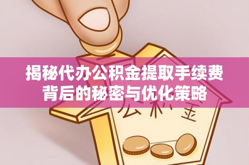东坑揭秘代办公积金提取手续费背后的秘密与优化策略
