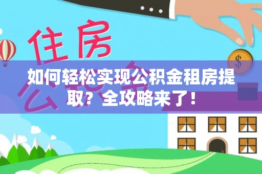 东坑如何轻松实现公积金租房提取？全攻略来了！