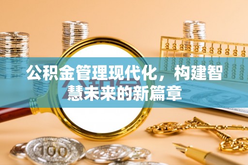 东坑公积金管理现代化，构建智慧未来的新篇章