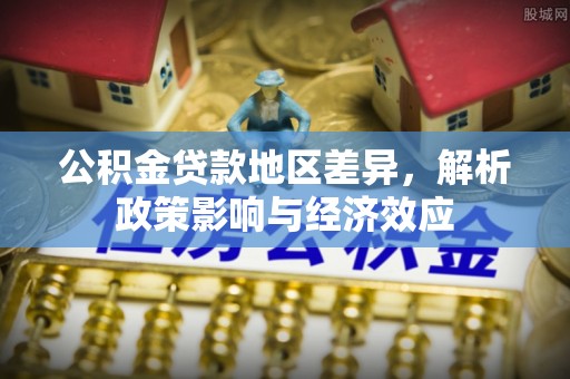 东坑公积金贷款地区差异，解析政策影响与经济效应