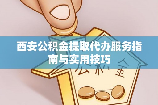 东坑西安公积金提取代办服务指南与实用技巧