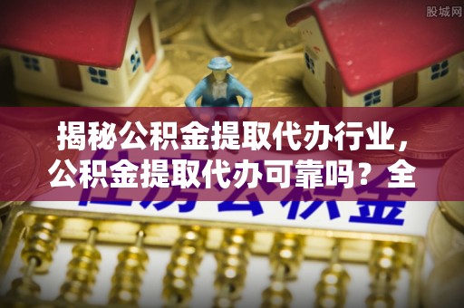 东坑揭秘公积金提取代办行业，公积金提取代办可靠吗？全面解析与风险规避