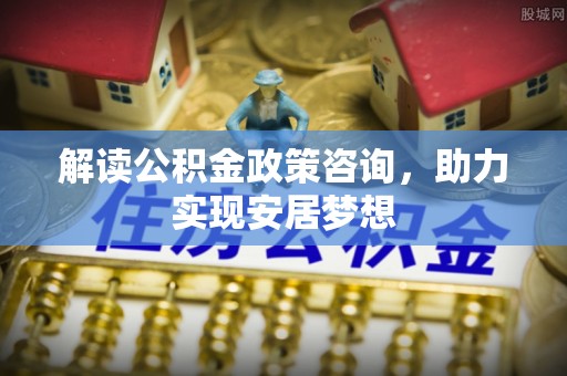 东坑解读公积金政策咨询，助力实现安居梦想