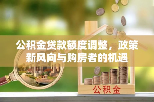 东坑公积金贷款额度调整，政策新风向与购房者的机遇