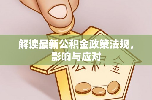 东坑解读最新公积金政策法规，影响与应对