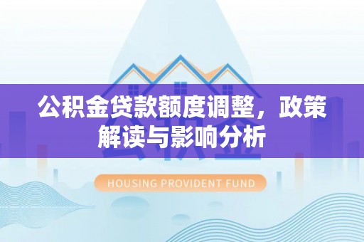 东坑公积金贷款额度调整，政策解读与影响分析