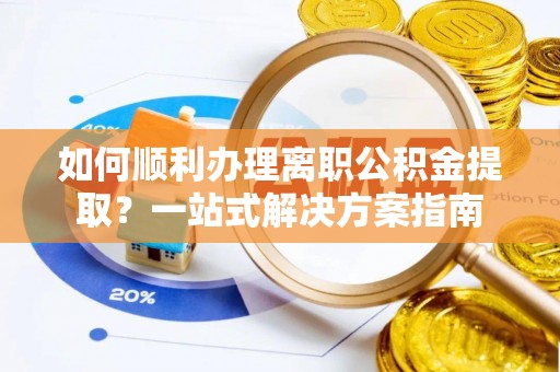 东坑如何顺利办理离职公积金提取？一站式解决方案指南
