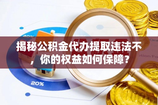 东坑揭秘公积金代办提取违法不，你的权益如何保障？